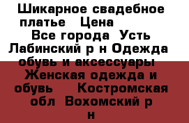 Шикарное свадебное платье › Цена ­ 7 000 - Все города, Усть-Лабинский р-н Одежда, обувь и аксессуары » Женская одежда и обувь   . Костромская обл.,Вохомский р-н